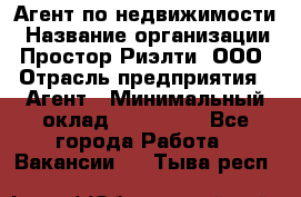 Агент по недвижимости › Название организации ­ Простор-Риэлти, ООО › Отрасль предприятия ­ Агент › Минимальный оклад ­ 140 000 - Все города Работа » Вакансии   . Тыва респ.